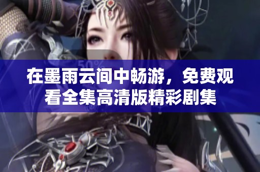 在墨雨云间中畅游，免费观看全集高清版精彩剧集