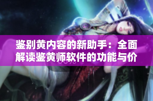 鉴别黄内容的新助手：全面解读鉴黄师软件的功能与价值