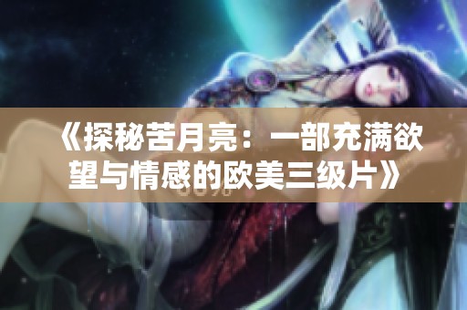 《探秘苦月亮：一部充满欲望与情感的欧美三级片》