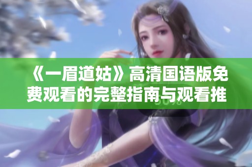 《一眉道姑》高清国语版免费观看的完整指南与观看推荐