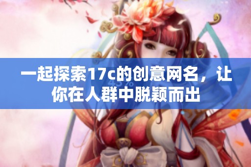 一起探索17c的创意网名，让你在人群中脱颖而出