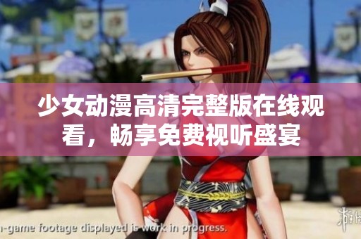 少女动漫高清完整版在线观看，畅享免费视听盛宴