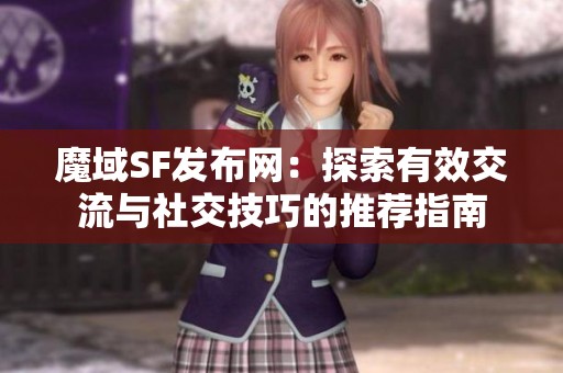 魔域SF发布网：探索有效交流与社交技巧的推荐指南