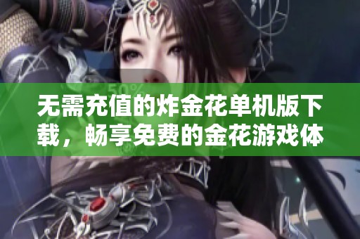 无需充值的炸金花单机版下载，畅享免费的金花游戏体验