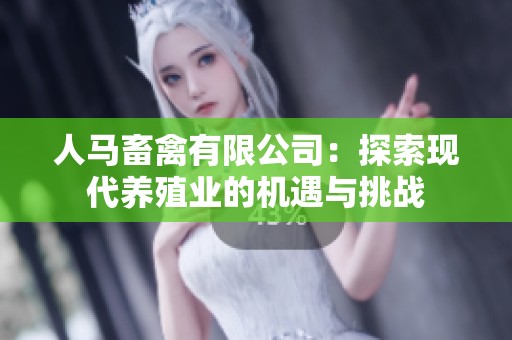 人马畜禽有限公司：探索现代养殖业的机遇与挑战