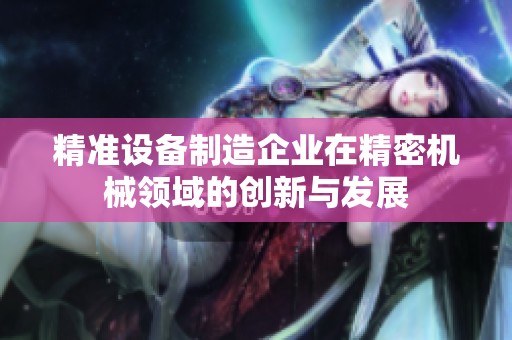 精准设备制造企业在精密机械领域的创新与发展
