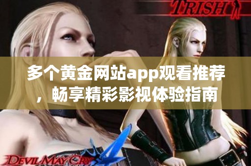 多个黄金网站app观看推荐，畅享精彩影视体验指南
