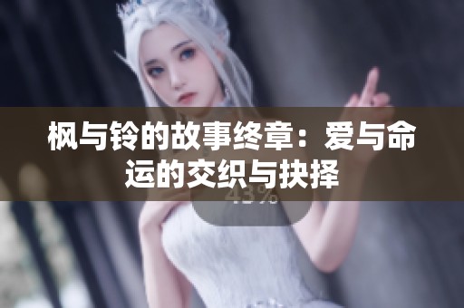 枫与铃的故事终章：爱与命运的交织与抉择