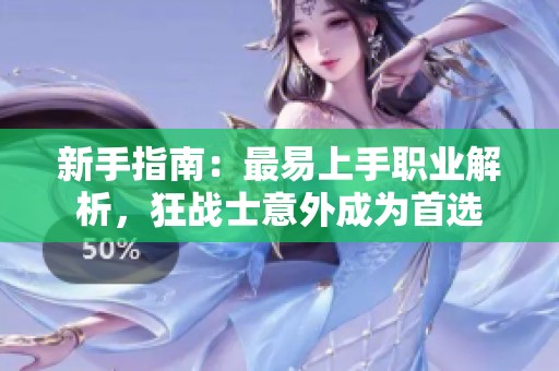 新手指南：最易上手职业解析，狂战士意外成为首选