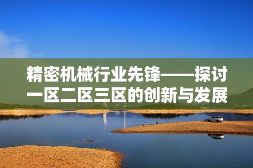 精密机械行业先锋——探讨一区二区三区的创新与发展