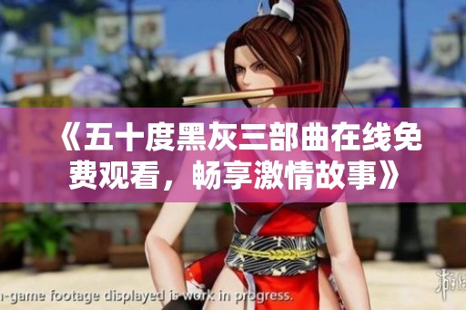 《五十度黑灰三部曲在线免费观看，畅享激情故事》