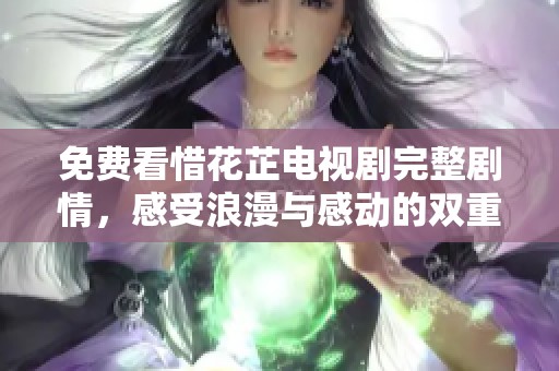 免费看惜花芷电视剧完整剧情，感受浪漫与感动的双重体验