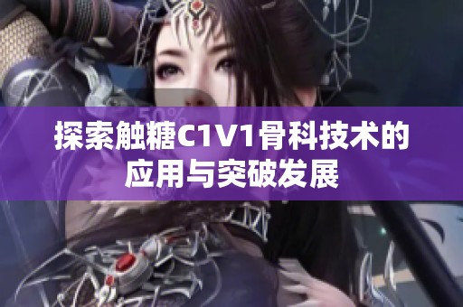 探索触糖C1V1骨科技术的应用与突破发展