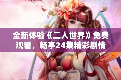 全新体验《二人世界》免费观看，畅享24集精彩剧情！