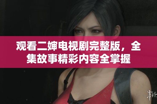观看二婶电视剧完整版，全集故事精彩内容全掌握