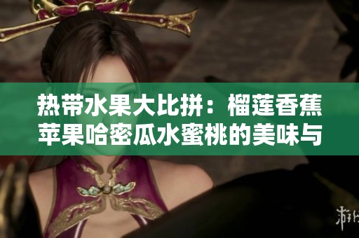 热带水果大比拼：榴莲香蕉苹果哈密瓜水蜜桃的美味与营养分析