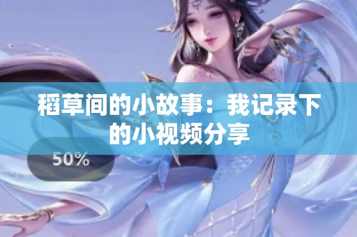 稻草间的小故事：我记录下的小视频分享