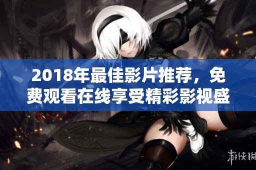 2018年最佳影片推荐，免费观看在线享受精彩影视盛宴