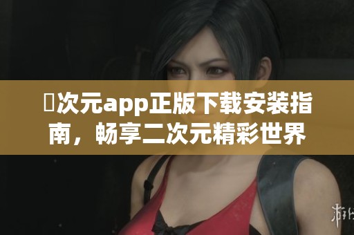 囧次元app正版下载安装指南，畅享二次元精彩世界
