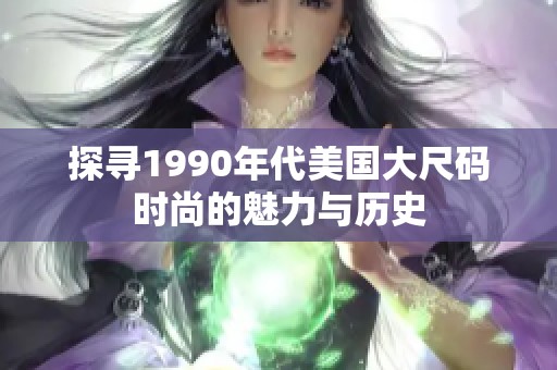 探寻1990年代美国大尺码时尚的魅力与历史