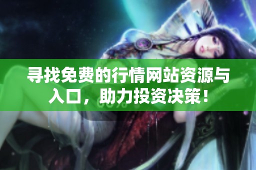 寻找免费的行情网站资源与入口，助力投资决策！