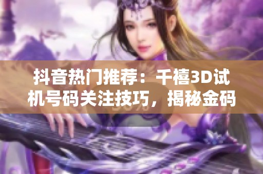 抖音热门推荐：千禧3D试机号码关注技巧，揭秘金码获取方法与投注技巧