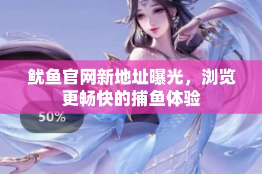 鱿鱼官网新地址曝光，浏览更畅快的捕鱼体验