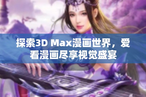 探索3D Max漫画世界，爱看漫画尽享视觉盛宴