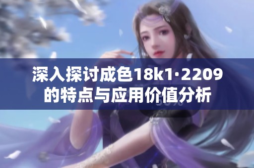 深入探讨成色18k1·2209的特点与应用价值分析