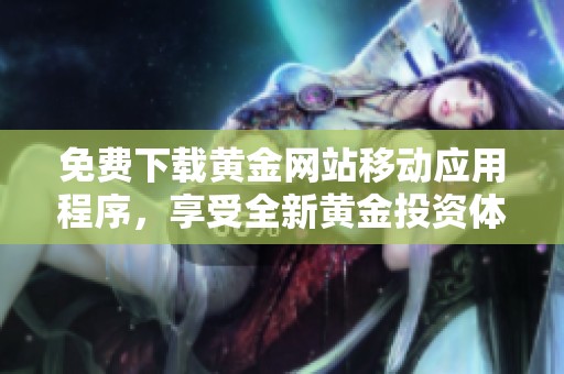 免费下载黄金网站移动应用程序，享受全新黄金投资体验