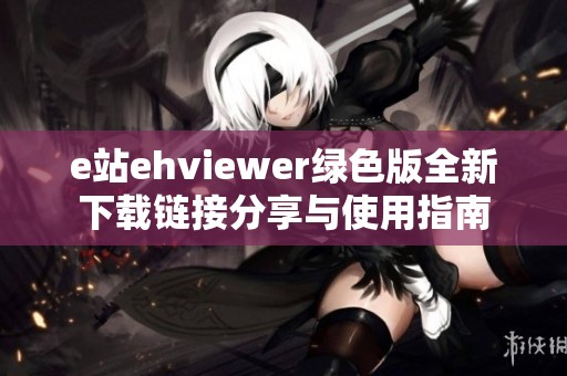 e站ehviewer绿色版全新下载链接分享与使用指南