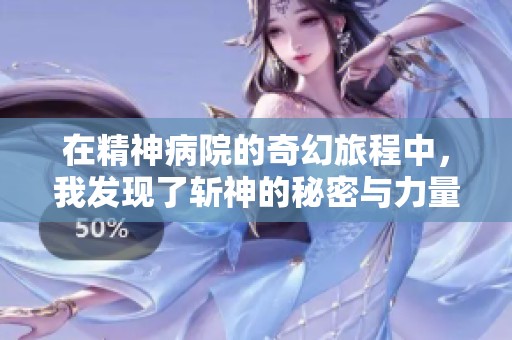 在精神病院的奇幻旅程中，我发现了斩神的秘密与力量