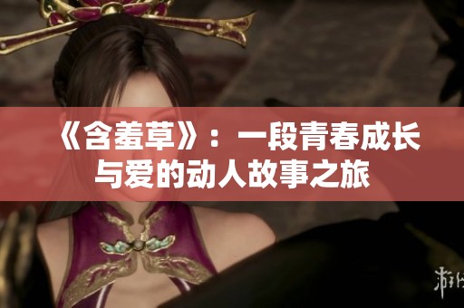 《含羞草》：一段青春成长与爱的动人故事之旅