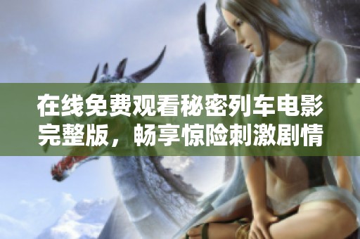 在线免费观看秘密列车电影完整版，畅享惊险刺激剧情大解密