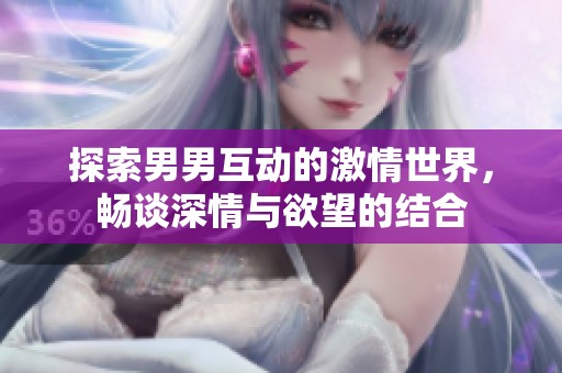 探索男男互动的激情世界，畅谈深情与欲望的结合