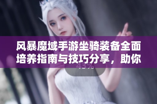 风暴魔域手游坐骑装备全面培养指南与技巧分享，助你快速提升战力