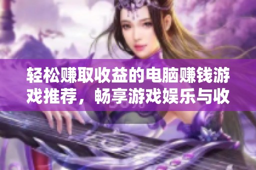 轻松赚取收益的电脑赚钱游戏推荐，畅享游戏娱乐与收入双重乐趣