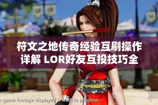 符文之地传奇经验互刷操作详解 LOR好友互投技巧全面解析分享