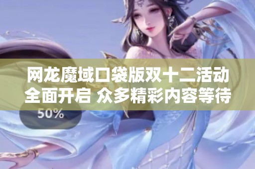 网龙魔域口袋版双十二活动全面开启 众多精彩内容等待玩家加入体验