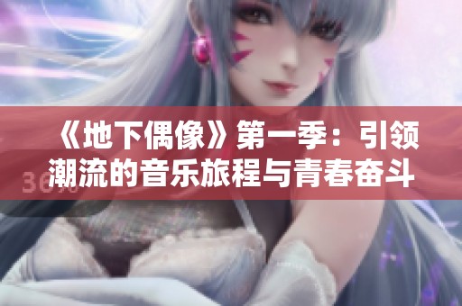 《地下偶像》第一季：引领潮流的音乐旅程与青春奋斗故事
