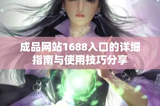成品网站1688入口的详细指南与使用技巧分享