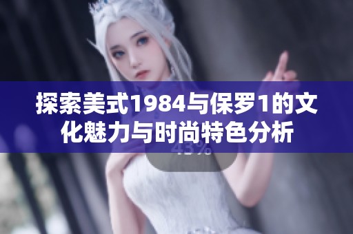 探索美式1984与保罗1的文化魅力与时尚特色分析