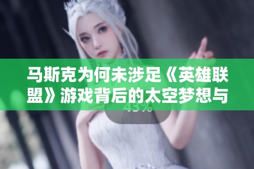 马斯克为何未涉足《英雄联盟》游戏背后的太空梦想与热情追求的平衡思考