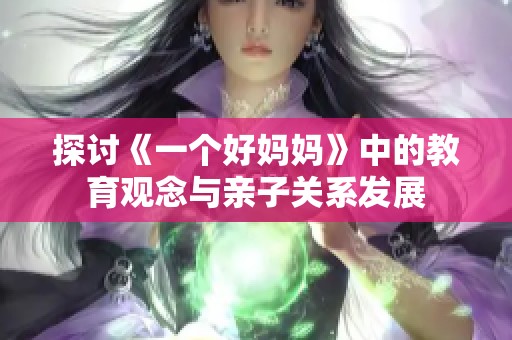 探讨《一个好妈妈》中的教育观念与亲子关系发展