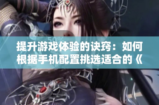 提升游戏体验的诀窍：如何根据手机配置挑选适合的《和平精英》设置与装备