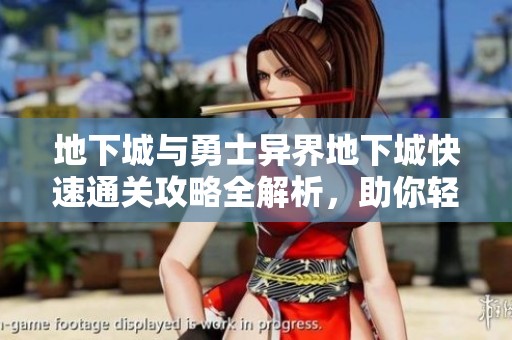 地下城与勇士异界地下城快速通关攻略全解析，助你轻松提升游戏技巧与胜率