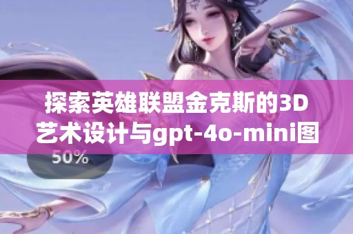 探索英雄联盟金克斯的3D艺术设计与gpt-4o-mini图片素材免费下载指南