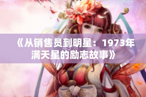 《从销售员到明星：1973年满天星的励志故事》