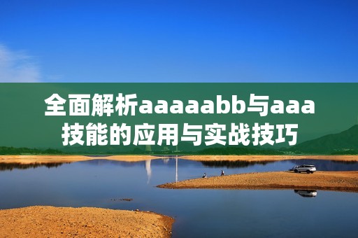全面解析aaaaabb与aaa技能的应用与实战技巧
