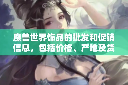 魔兽世界饰品的批发和促销信息，包括价格、产地及货源一站式查询指南